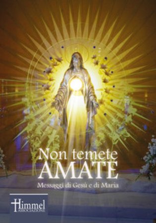 Non temete amate. Messaggi di Gesù e di Maria