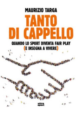 Tanto di cappello. Quando lo sport diventa fair play (e insegna a vivere) Maurizio Targa