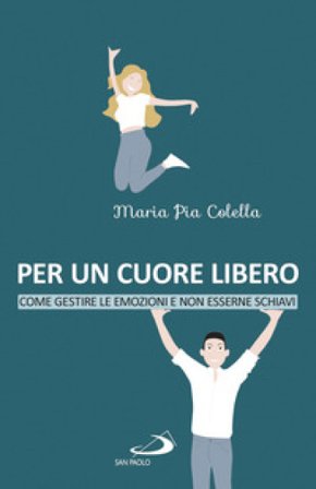 Per un cuore libero. Come gestire le emozioni e non esserne schiavi Maria Pia Colella
