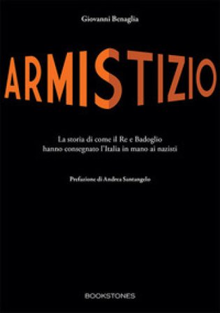Armistizio. La storia di come il Re e Badoglio hanno consegnato l'Italia in mano ai nazisti Giovanni Benaglia