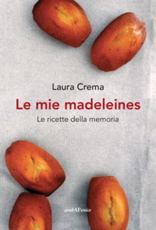 Le mie madeleines. Le ricette della memoria Laura Crema