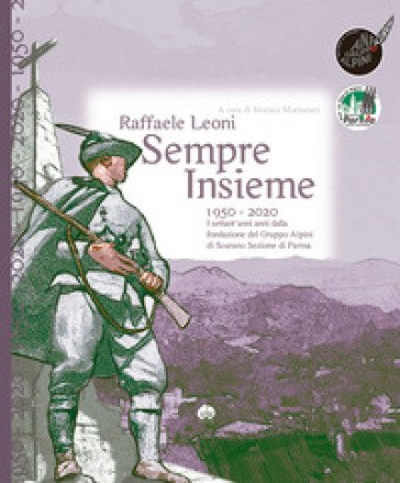 Sempre insieme. 1950-2020: I settant'anni anni dalla fondazione del Gruppo Alpini di Scurano Sezione di Parma Raffaele Leoni