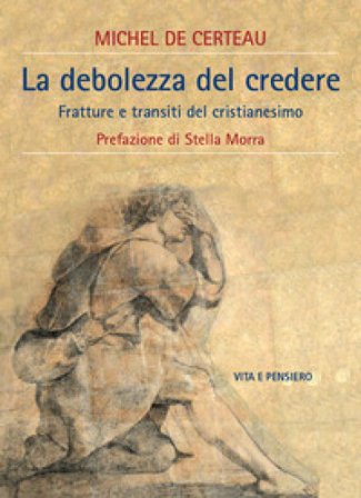 La debolezza del credere. Fratture e transiti del cristianesimo Michel De Certeau