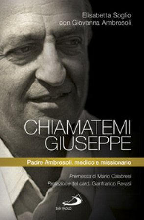 Chiamatemi Giuseppe. Padre Ambrosoli, medico e missionario Giovanna Ambrosoli