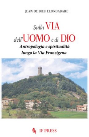 Sulla via dell'uomo e di Dio. Antropologia e spiritualità lungo la via Francigena Jean de Dieu Noël Elondabare