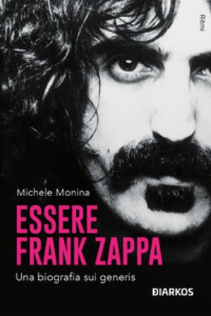 Essere Frank Zappa. Una biografia sui generis Michele Monina