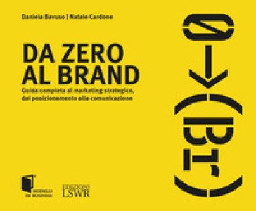 Da zero al brand. Guida completa al marketing strategico dal posizionamento alla comunicazione Daniela Bavuso