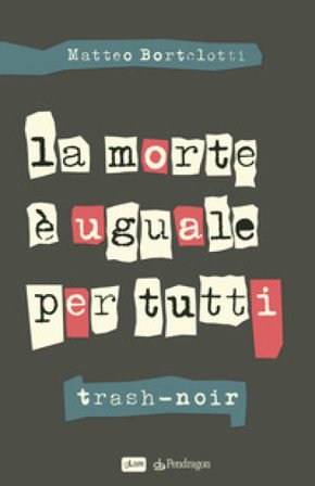 La morte è uguale per tutti. Trash-noir Matteo Bortolotti