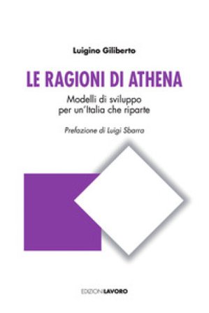 Le ragioni di Athena. Modelli di sviluppo per un'Italia che riparte Luigino Giliberto