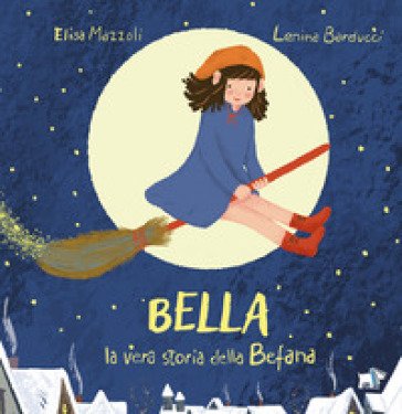 Bella, la vera storia della Befana. Ediz. illustrata Elisa Mazzoli