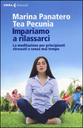 Impariamo a rilassarci. La meditazione per principianti stressati e senza mai tempo Marina Panatero
