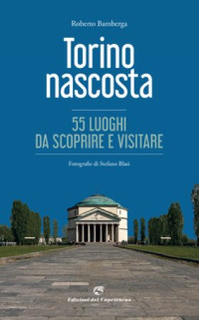 Torino nascosta. 55 luoghi da scoprire e visitare. Ediz. a colori Roberto Bamberga