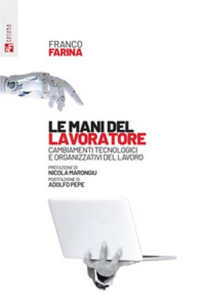 Le mani del lavoratore. Cambiamenti tecnologici e organizzativi del lavoro Franco Farina