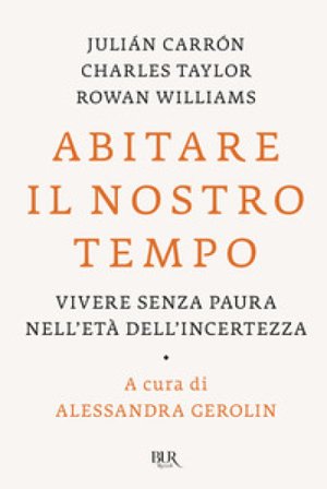 Abitare il nostro tempo. Vivere senza paura nell'età dell'incertezza Julián Carrón