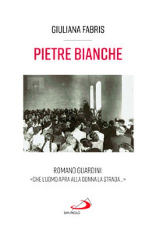 Pietre bianche. Romano Guardini: «Che l'uomo apra alla donna la strada...» Giuliana Fabris