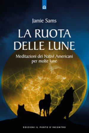 La ruota delle lune. Meditazioni dei Nativi Americani per molte lune Jamie Sams