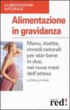 Alimentazione in gravidanza. Menu, ricette, rimedi naturali per star bene in due, nei nove mesi dell'attesa Leonella Nava