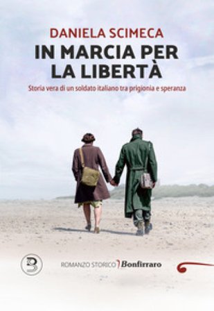 In marcia per la libertà. Storia vera di un soldato italiano tra prigionia e speranza Daniela Scimeca