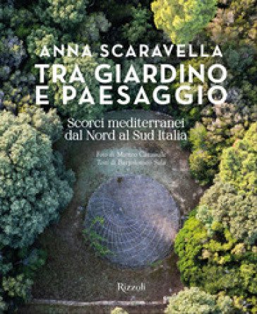 Tra giardino e paesaggio. Scorci mediterranei da Nord a Sud Italia. Ediz. illustrata Anna Scaravella