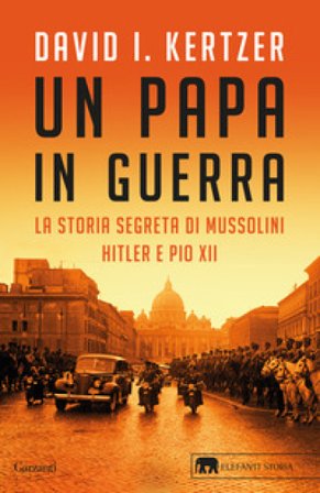 Un papa in guerra. La storia segreta di Mussolini, Hitler e Pio XII David I. Kertzer