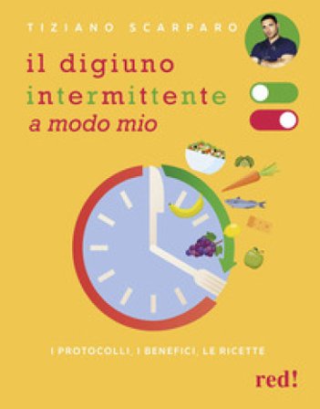 Il digiuno intermittente a modo mio. I protocolli, i benefici, le ricette Tiziano Scarparo
