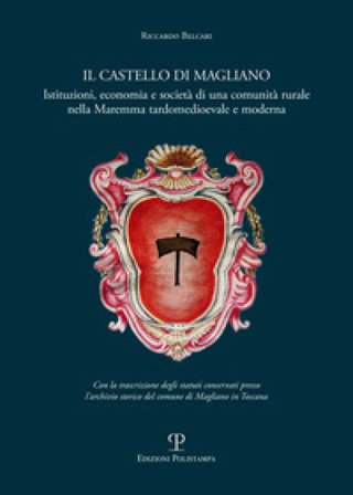 Il castello di Magliano. Istituzioni, economia e società di una comunità rurale nella Maremma tardomedioevale e moderna Riccardo Belcari