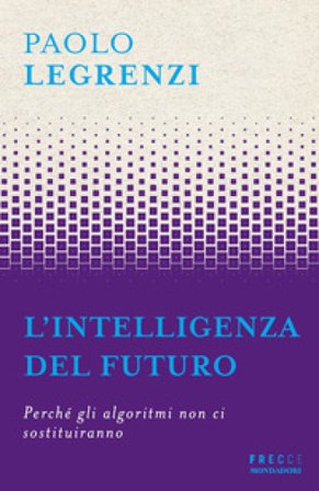 L'intelligenza del futuro. Perché gli algoritmi non ci sostituiranno Paolo Legrenzi