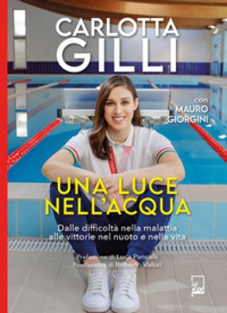 Una luce nell'acqua. Dalle difficoltà nella malattia alle vittorie nel nuoto e nella vita Carlotta Gilli
