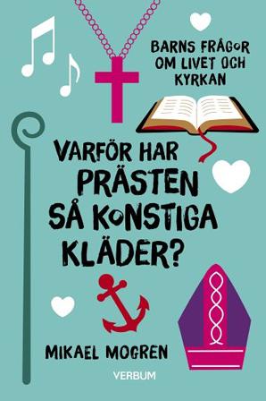 Varför har prästen så konstiga kläder? : barns frågor om livet och kyrkan - Bok av Mikael Mogren - Inbunden