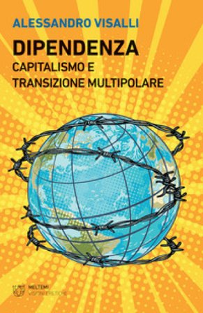Dipendenza. Capitalismo e transizione multipolare Alessandro Visalli