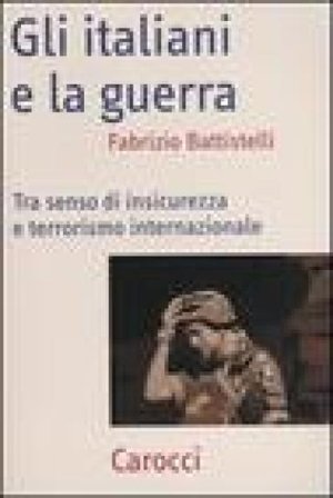 Gli italiani e la guerra. Tra senso di insicurezza e terrorismo internazionale Fabrizio Battistelli
