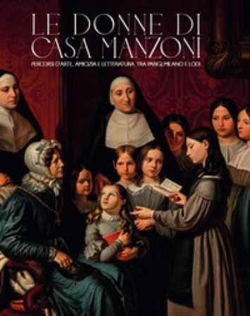 Le donne di casa Manzoni. Percorsi d'arte, amicizia e letteratura tra Parigi, Milano e Lodi