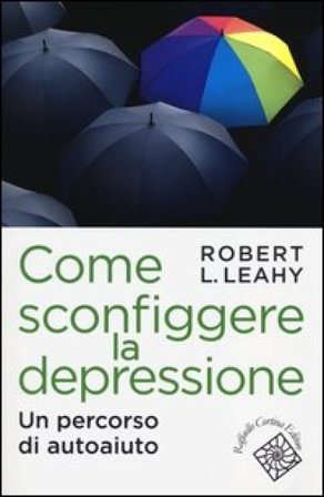Come sconfiggere la depressione. Un percorso di autoaiuto Robert L. Leahy