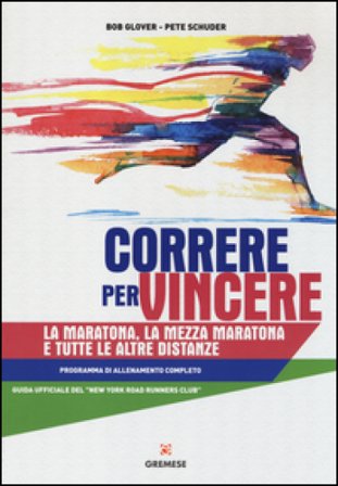 Correre per vincere. La maratona, la mezza maratona e tutte le altre distanze. Programma di allenamento completo Bob Glover