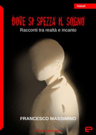 Dove si spezza il sogno. Racconti tra realtà e incanto Francesco Massimino