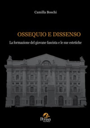 Ossequio e dissenso. La formazione del giovane fascista e le sue estetiche Camilla Boschi