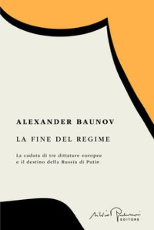 La fine del regime. La caduta di tre dittature europee e il destino della Russia di Putin Alexander Baunov