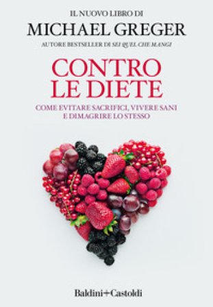 Contro le diete. Come evitare sacrifici, vivere sani e dimagrire lo stesso Michael Greger