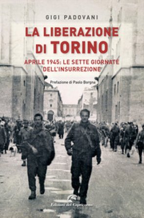 La liberazione di Torino. Aprile 1945: le sette giornate dell'insurrezione Gigi Padovani