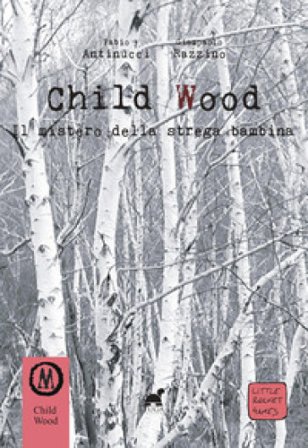 Child Wood. Il mistero della strega bambina Fabio Antinucci