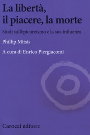 La libertà, il piacere, la morte. Studi sull'epicureismo e la sua influenza Phillip Mitsis