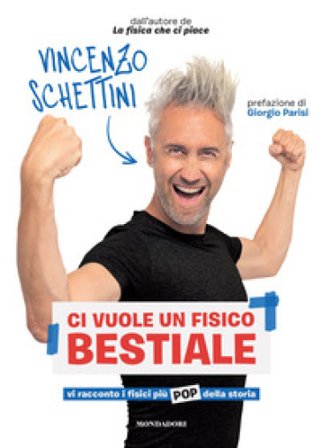 Ci vuole un fisico bestiale. Vi racconto i fisici più pop della storia Vincenzo Schettini