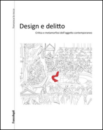 Design e delitto. Critica e metamorfosi dell'oggetto contemporaneo Francesca La Rocca