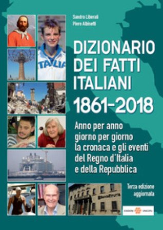 Dizionario dei fatti italiani 1861-2018. Anno per anno, giorno per giorno la cronaca e gli eventi del Regno d'Italia e della Repubblica Sandro 