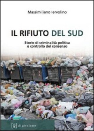 Il rifiuto del Sud. Storie di criminalità politica e controllo del consenso Massimiliano Iervolino