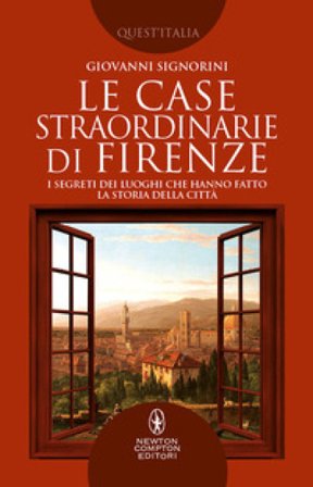 Le case straordinarie di Firenze. I segreti dei luoghi che hanno fatto la storia della città Giovanni Signorini