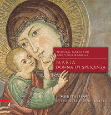 Maria, donna di speranza. Meditazioni tra arte e spiritualità Nicola Galiazzo
