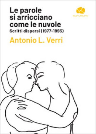 Le parole si arricciano come le nuvole. Scritti dispersi (1977-1993) Antonio L. Verri
