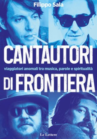 Cantautori di frontiera. Viaggiatori anomali tra musica, parole e spiritualità Filippo Sala
