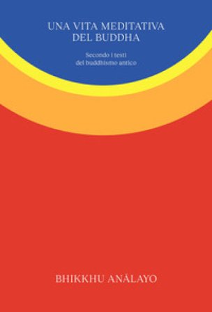Una vita meditativa del Buddha. Secondo i testi del buddhismo antico. Nuova ediz. Bhikkhu Analayo